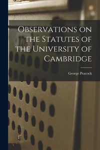 Cover image for Observations on the Statutes of the University of Cambridge