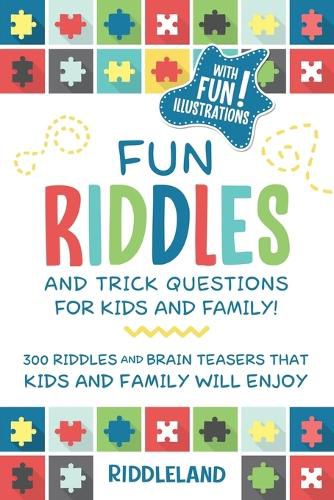 Cover image for Fun Riddles and Trick Questions For Kids and Family: 300 Riddles and Brain Teasers That Kids and Family Will Enjoy Ages 7-9 8-12