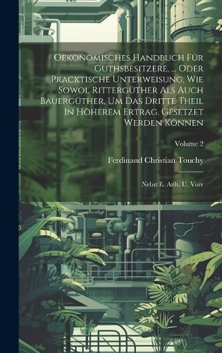 Cover image for Oekonomisches Handbuch Fuer Guthsbesitzere, ... Oder Pracktische Unterweisung, Wie Sowol Ritterguether Als Auch Bauerguether, Um Das Dritte Theil In Hoeherem Ertrag, Gesetzet Werden Koennen