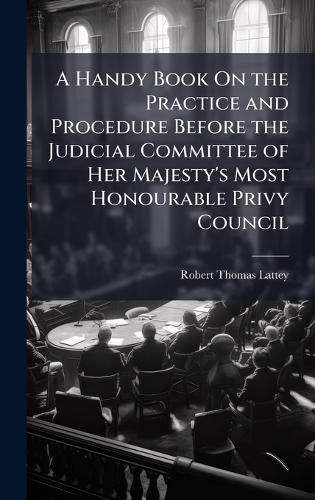 Cover image for A Handy Book On the Practice and Procedure Before the Judicial Committee of Her Majesty's Most Honourable Privy Council
