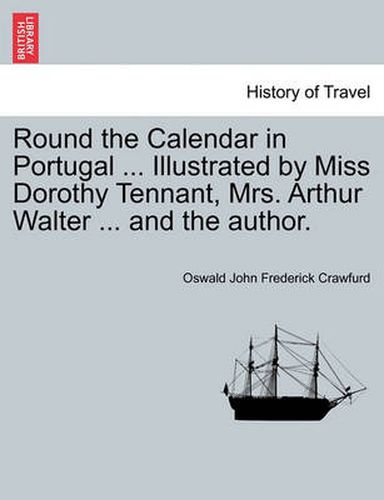 Cover image for Round the Calendar in Portugal ... Illustrated by Miss Dorothy Tennant, Mrs. Arthur Walter ... and the Author.