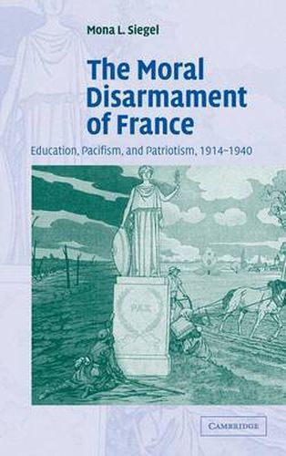 Cover image for The Moral Disarmament of France: Education, Pacifism, and Patriotism, 1914-1940