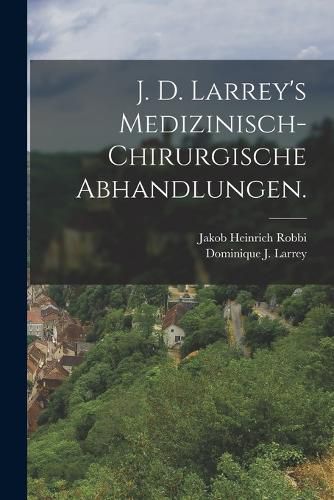 Cover image for J. D. Larrey's Medizinisch-chirurgische Abhandlungen.