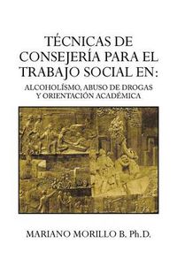 Cover image for Tecnicas de Consejeria Para El Trabajo Social En: Alcoholismo, Abuso de Drogas y Orientacion Academica: Alcoholismo, Abuso de Drogas y Orientacion ACA