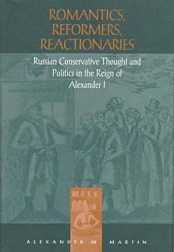 Cover image for Romantics, Reformers, Reactionaries: Russian Conservative Thought and Politics in the Reign of Alexander I