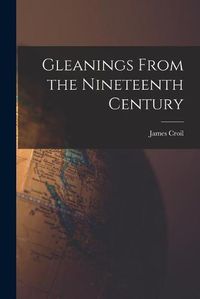 Cover image for Gleanings From the Nineteenth Century [microform]