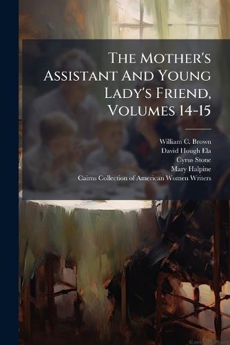 Cover image for The Mother's Assistant And Young Lady's Friend, Volumes 14-15