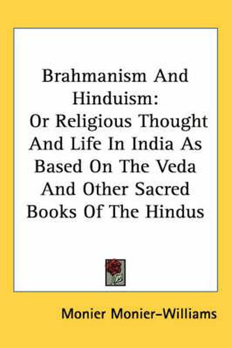 Cover image for Brahmanism And Hinduism: Or Religious Thought And Life In India As Based On The Veda And Other Sacred Books Of The Hindus