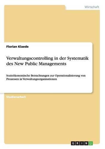 Cover image for Verwaltungscontrolling in der Systematik des New Public Managements: Soziooekonomische Betrachtungen zur Operationalisierung von Prozessen in Verwaltungsorganisationen