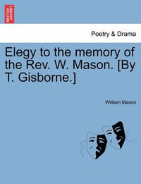 Cover image for Elegy to the Memory of the Rev. W. Mason. [by T. Gisborne.]