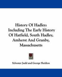 Cover image for History Of Hadley: Including The Early History Of Hatfield, South Hadley, Amherst And Granby, Massachusetts