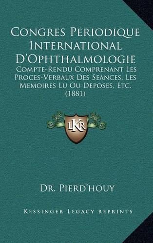 Cover image for Congres Periodique International D'Ophthalmologie: Compte-Rendu Comprenant Les Proces-Verbaux Des Seances, Les Memoires Lu Ou Deposes, Etc. (1881)