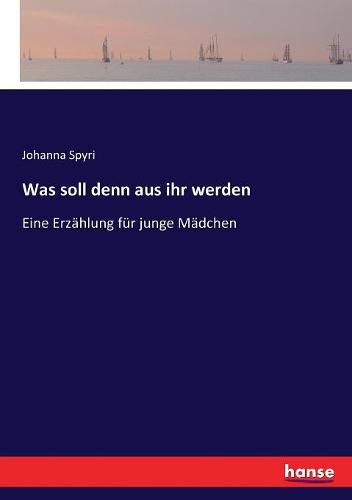 Was soll denn aus ihr werden: Eine Erzahlung fur junge Madchen