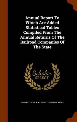 Cover image for Annual Report to Which Are Added Statistical Tables Compiled from the Annual Returns of the Railroad Companies of the State