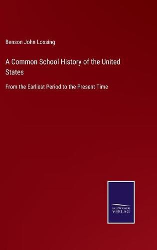 A Common School History of the United States: From the Earliest Period to the Present Time