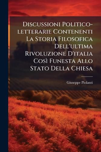 Cover image for Discussioni Politico-Letterarie Contenenti La Storia Filosofica Dell'ultima Rivoluzione D'Italia Cos Funesta Allo Stato Della Chiesa