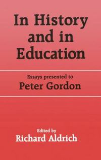 Cover image for In history and in education: Essays presented to Peter Gordon