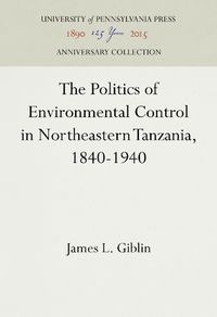 Cover image for The Politics of Environmental Control in Northeastern Tanzania, 1840-1940