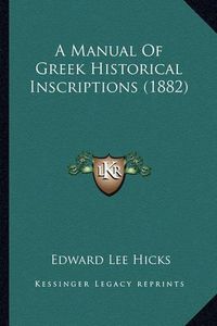 Cover image for A Manual of Greek Historical Inscriptions (1882)