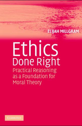 Cover image for Ethics Done Right: Practical Reasoning as a Foundation for Moral Theory
