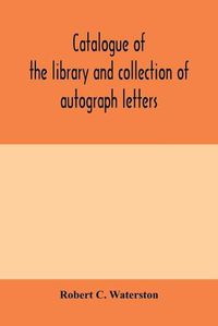 Cover image for Catalogue of the library and collection of autograph letters, papers, and documents bequeathed to the Massachusetts Historical Society