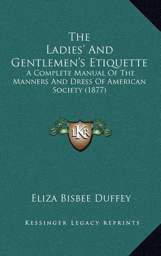 Cover image for The Ladies' and Gentlemen's Etiquette: A Complete Manual of the Manners and Dress of American Society (1877)