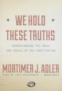 Cover image for We Hold These Truths: Understanding the Ideas and Ideals of the Constitution