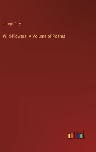 Wild-Flowers. A Volume of Poems