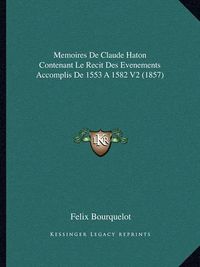 Cover image for Memoires de Claude Haton Contenant Le Recit Des Evenements Accomplis de 1553 a 1582 V2 (1857)