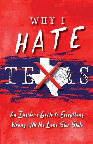 Why I Hate Texas: A Insider's Guide to Everything Wrong with the Lone ...