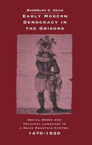 Cover image for Early Modern Democracy in the Grisons: Social Order and Political Language in a Swiss Mountain Canton, 1470-1620