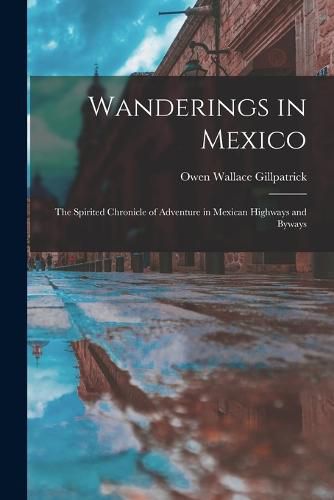 Cover image for Wanderings in Mexico; the Spirited Chronicle of Adventure in Mexican Highways and Byways