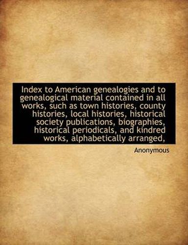 Cover image for Index to American Genealogies and to Genealogical Material Contained in All Works, Such as Town Hist