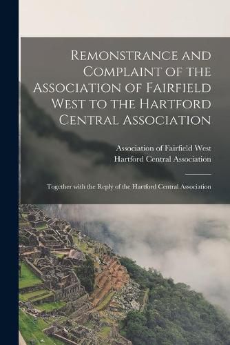 Cover image for Remonstrance and Complaint of the Association of Fairfield West to the Hartford Central Association: Together With the Reply of the Hartford Central Association