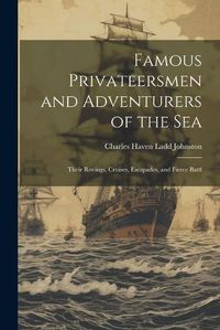 Cover image for Famous Privateersmen and Adventurers of the sea; Their Rovings, Cruises, Escapades, and Fierce Battl