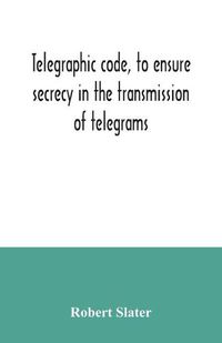 Cover image for Telegraphic code, to ensure secrecy in the transmission of telegrams