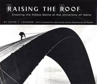 Cover image for Raising the Roof: Creating the Kibbie Dome at the University of Idaho