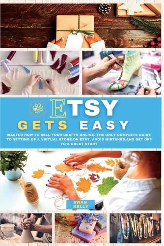 Cover image for Etsy Gets Easy: Master How to Sell your Crafts Online. The Only Complete Guide to Setting Up a Virtual Store on Etsy. Avoid Mistakes and Get Off to a Great Start