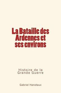 Cover image for La Bataille Des Ardennes Et Ses Environs: Histoire de la Grande Guerre