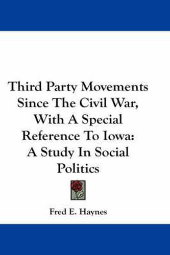 Cover image for Third Party Movements Since the Civil War, with a Special Reference to Iowa: A Study in Social Politics