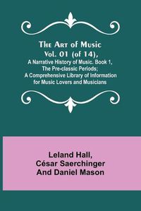 Cover image for The Art of Music. Vol. 01 (of 14), A Narrative History of Music. Book 1, The Pre-classic Periods; A Comprehensive Library of Information for Music Lovers and Musicians