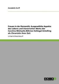 Cover image for Frauen in der Romantik: Ausgewahlte Aspekte des Lebens und literarischen Werks der Caroline Michaelis-Boehmer-Schlegel-Schelling als Chronistin ihrer Zeit