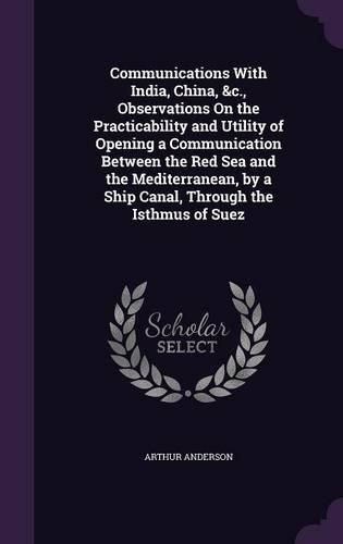 Communications with India, China, &C., Observations on the Practicability and Utility of Opening a Communication Between the Red Sea and the Mediterranean, by a Ship Canal, Through the Isthmus of Suez