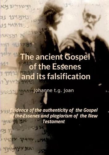 The ancient Gospel of the Essenes and its falsification: Evidence of the authenticity of the Gospel of the Essenes and plagiarism of the New Testament