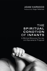Cover image for The Spiritual Condition of Infants: A Biblical-Historical Survey and Systematic Proposal