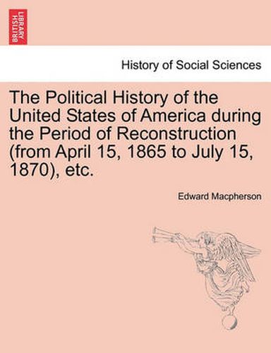 Cover image for The Political History of the United States of America During the Period of Reconstruction (from April 15, 1865 to July 15, 1870), Etc.