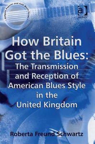 Cover image for How Britain Got the Blues: The Transmission and Reception of American Blues Style in the United Kingdom