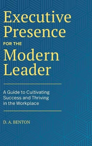 Cover image for Executive Presence for the Modern Leader: A Guide to Cultivating Success and Thriving in the Workplace
