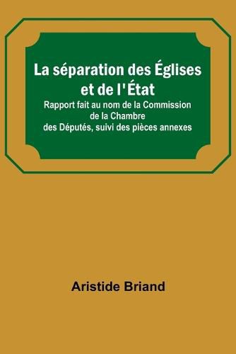 Cover image for La separation des Eglises et de l'Etat; Rapport fait au nom de la Commission de la Chambre des Deputes, suivi des pieces annexes