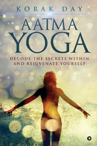 Cover image for Aatma Yoga: Decode the Secrets Within and Rejuvenate Yourself